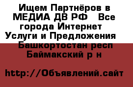 Ищем Партнёров в МЕДИА-ДВ.РФ - Все города Интернет » Услуги и Предложения   . Башкортостан респ.,Баймакский р-н